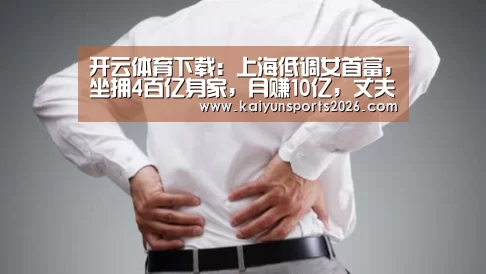 开云体育下载：上海低调女首富，坐拥4百亿