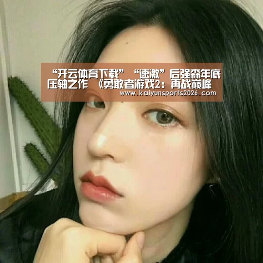 “开云体育下载”“速激”后强森年底压轴之作 《勇敢者游戏2:再战巅峰》组团冒险(图1) 开云电竞官网