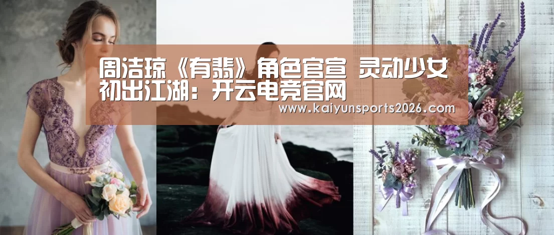 周洁琼《有翡》角色官宣 灵动少女初出江湖:开云电竞官网(图2) 开云移动端