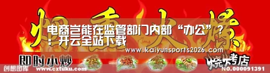 电商岂能在监管部门内部“办公”?:开云全站下载(图1) 开云移动端